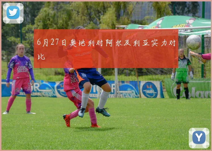 6月27日奥地利对阿尔及利亚实力对比