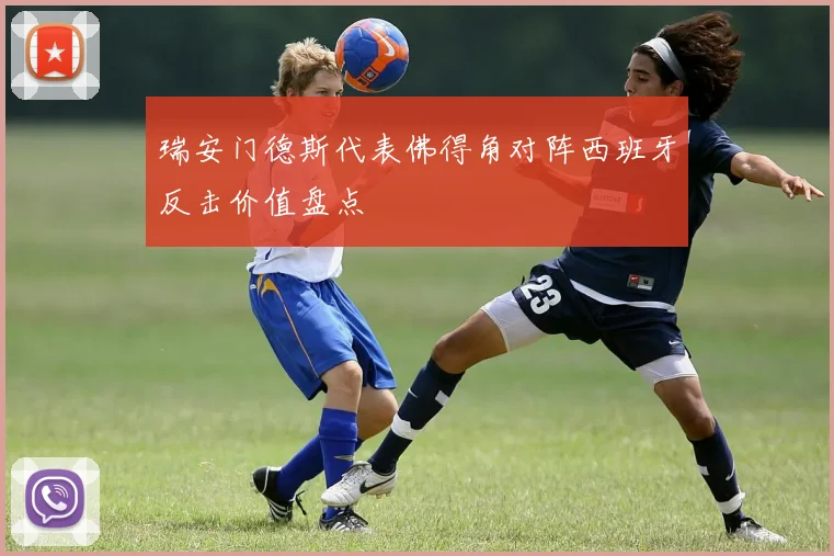 瑞安门德斯代表佛得角对阵西班牙反击价值盘点