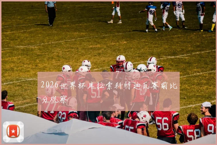2026世界杯库拉索科特迪瓦赛前比分观察